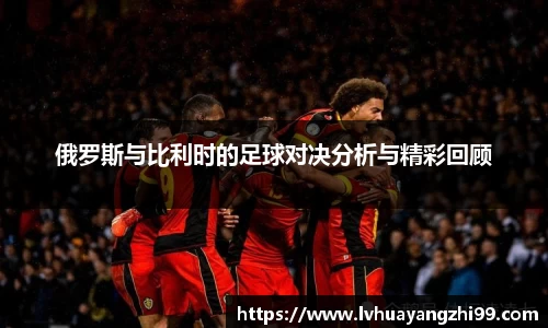 俄罗斯与比利时的足球对决分析与精彩回顾