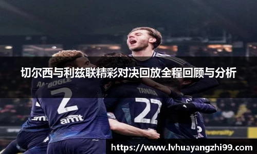 切尔西与利兹联精彩对决回放全程回顾与分析