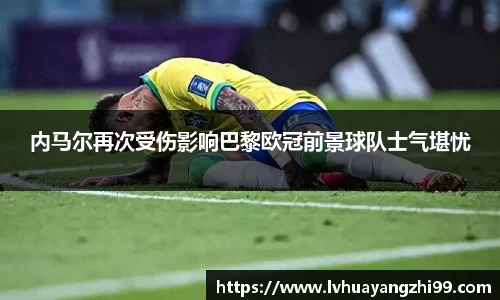 内马尔再次受伤影响巴黎欧冠前景球队士气堪忧